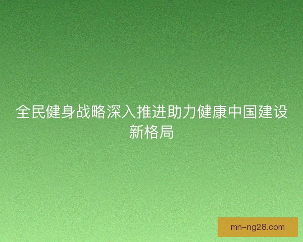 全民健身战略深入推进助力健康中国建设新格局