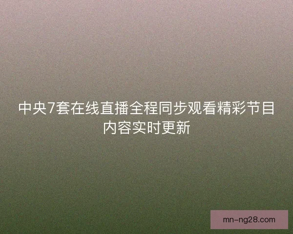 中央7套在线直播全程同步观看精彩节目内容实时更新